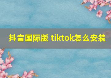 抖音国际版 tiktok怎么安装